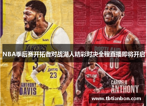 NBA季后赛开拓者对战湖人精彩对决全程直播即将开启